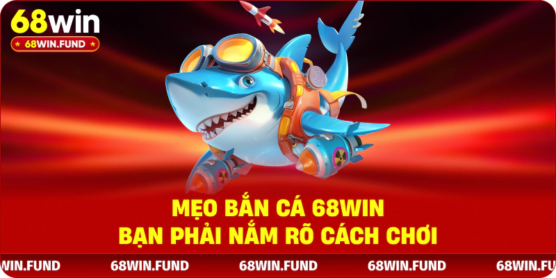 Mẹo bắn cá 68WIN bạn phải nắm rõ cách chơi